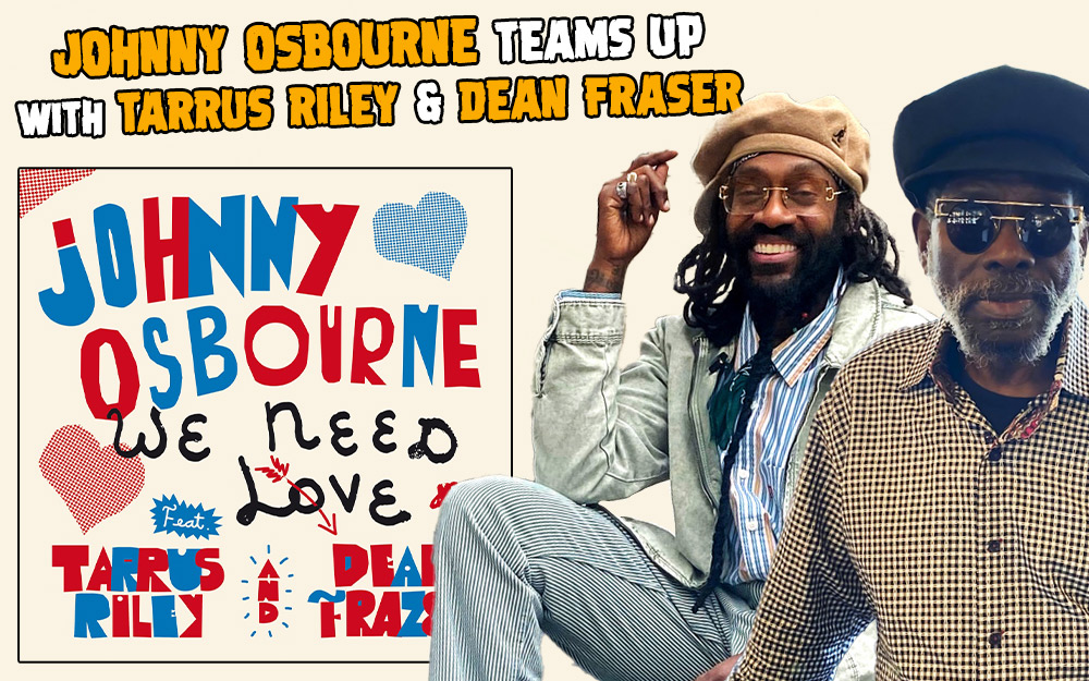 Johnny Osbourne Teams Up With Tarrus Riley & Dean Fraser - We Need Love