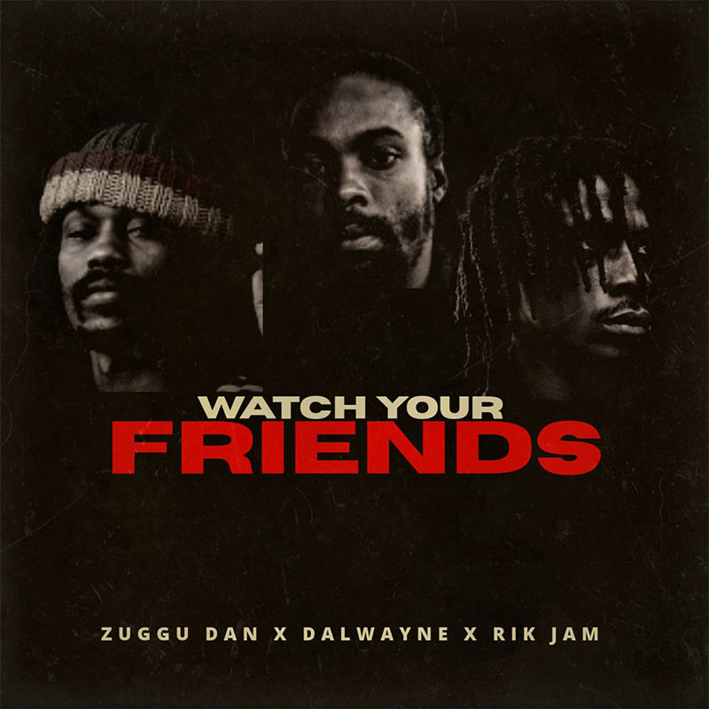 Zuggu Dan, Dalwayne & Rik Jam - Watch Your Friends