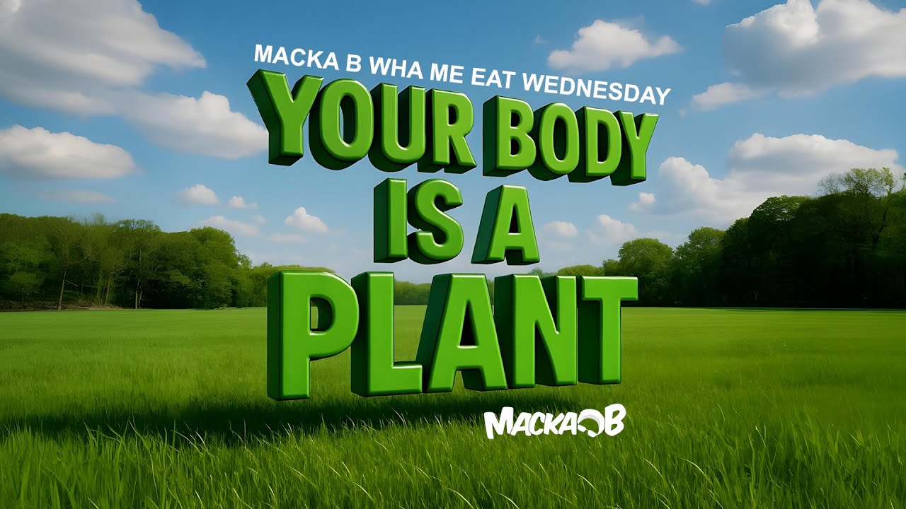 Macka B's Wha Me Eat Wednesday - Your Body Is A Plant [5/21/2025]